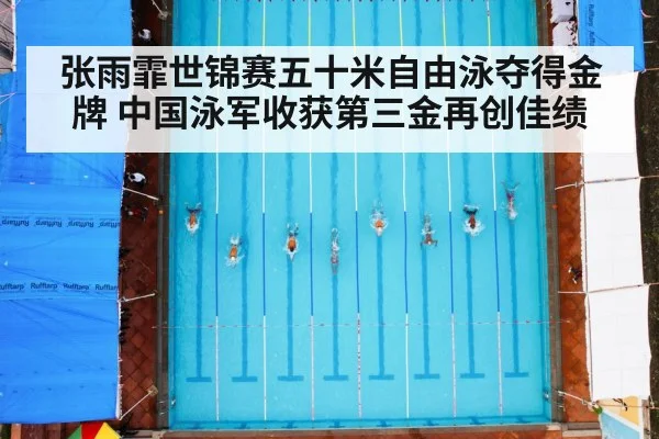 张雨霏世锦赛五十米自由泳夺得金牌 中国泳军收获第三金再创佳绩