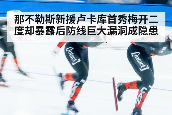 那不勒斯新援卢卡库首秀梅开二度却暴露后防线巨大漏洞成隐患