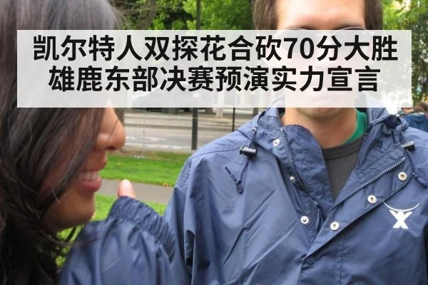 凯尔特人双探花合砍70分大胜雄鹿东部决赛预演实力宣言