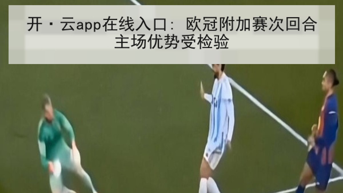 开·云app在线入口: 欧冠附加赛次回合主场优势受检验