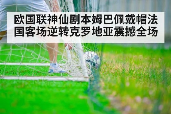 欧国联神仙剧本姆巴佩戴帽法国客场逆转克罗地亚震撼全场
