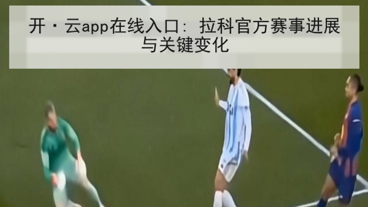 开·云app在线入口: 拉科官方赛事进展与关键变化