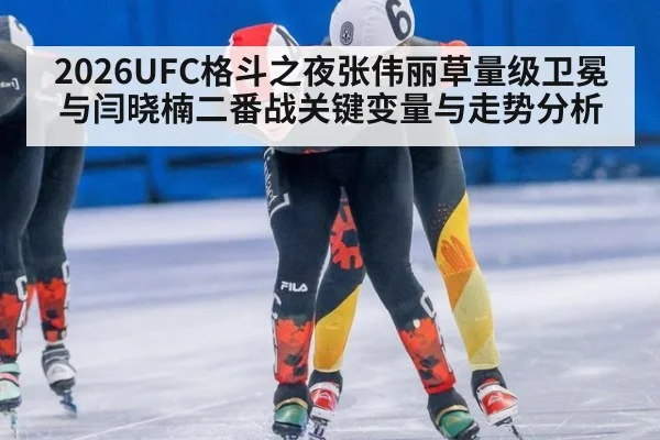 2026UFC格斗之夜张伟丽草量级卫冕与闫晓楠二番战关键变量与走势分析