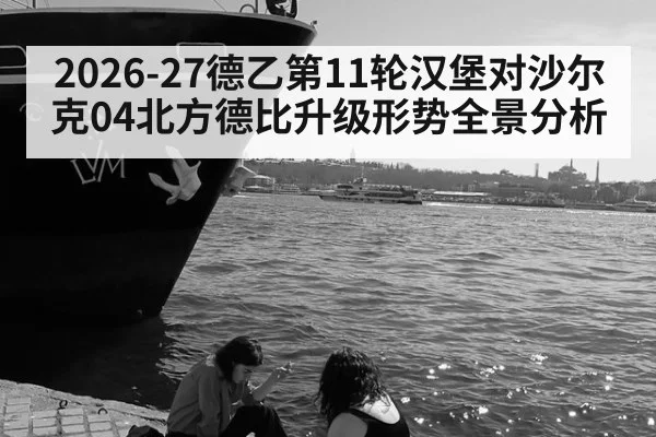 2026-27德乙第11轮汉堡对沙尔克04北方德比升级形势全景分析