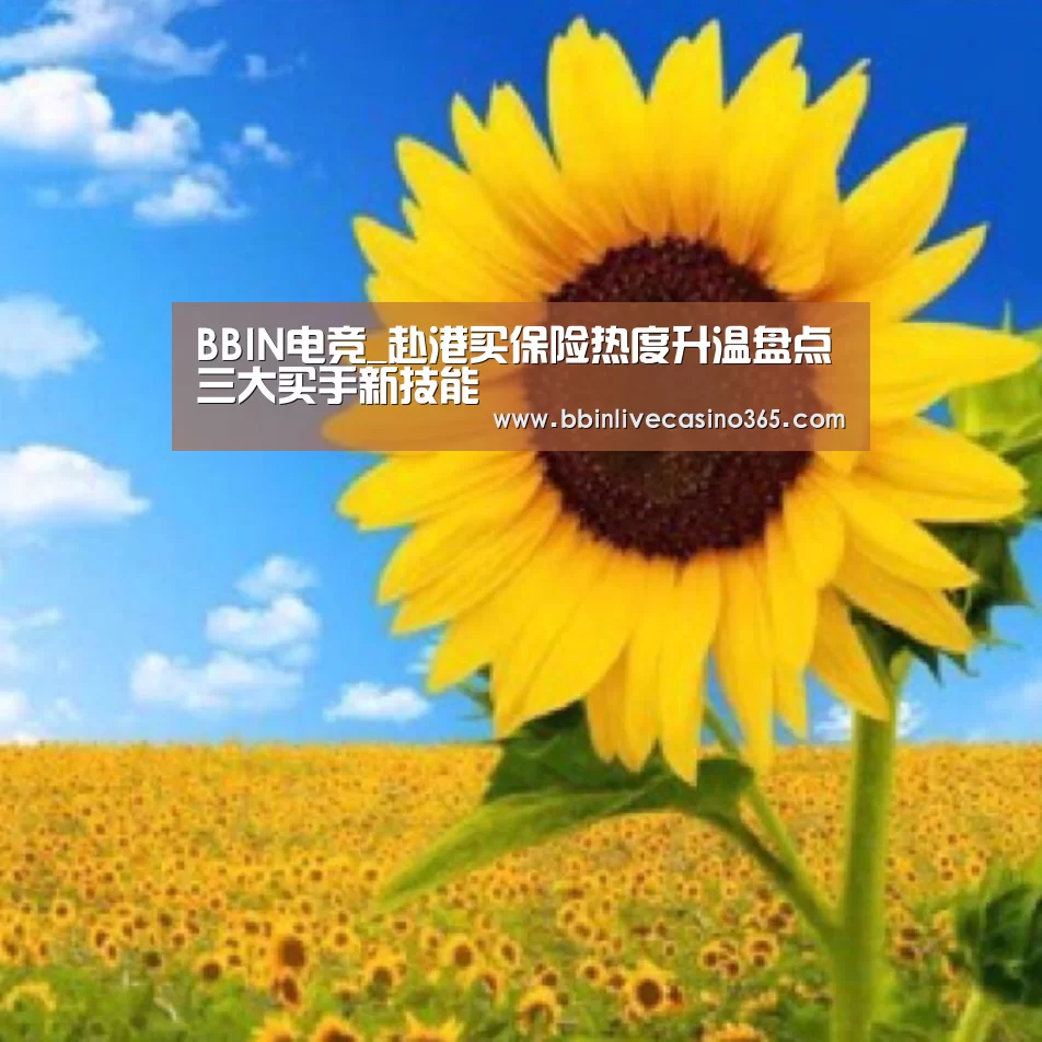 BBIN电竞_赴港买保险热度升温盘点三大买手新技能(图1) BBIN地址